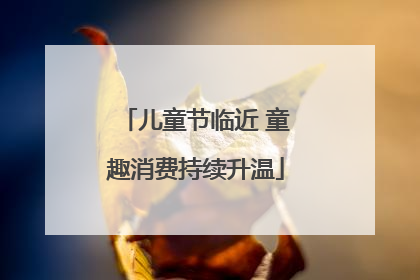 儿童节临近 童趣消费持续升温