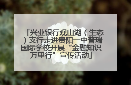 兴业银行观山湖（生态）支行走进贵阳一中普瑞国际学校开展“金融知识万里行”宣传活动