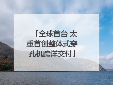 全球首台 太重首创整体式穿孔机跨洋交付