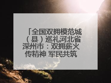 全国双拥模范城（县）巡礼河北省深州市：双拥薪火传精神 军民共筑强军梦
