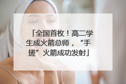 全国首枚！高二学生成火箭总师，“手搓”火箭成功发射