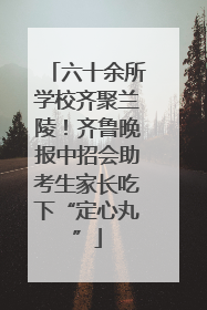 六十余所学校齐聚兰陵！齐鲁晚报中招会助考生家长吃下“定心丸”