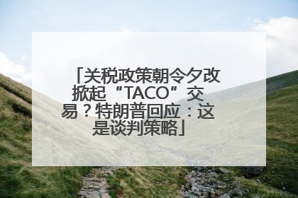 关税政策朝令夕改掀起“TACO”交易？特朗普回应：这是谈判策略