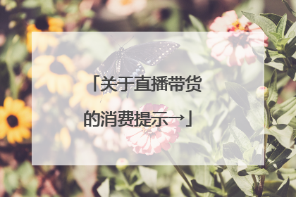 关于直播带货的消费提示→