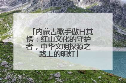 内蒙古歌手傲日其愣：红山文化的守护者，中华文明探源之路上的明灯