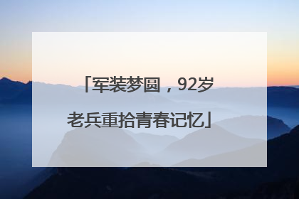 军装梦圆，92岁老兵重拾青春记忆