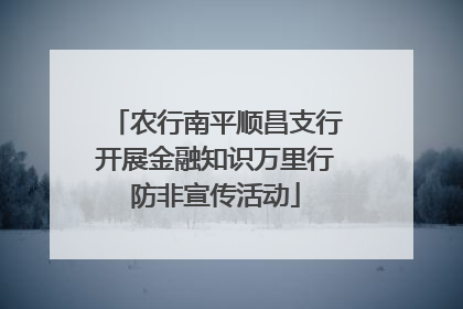 农行南平顺昌支行开展金融知识万里行防非宣传活动