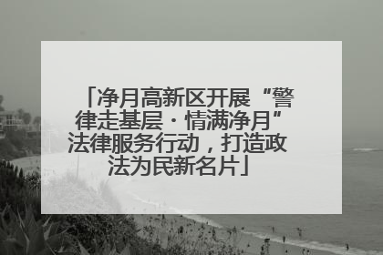 净月高新区开展“警律走基层・情满净月”法律服务行动，打造政法为民新名片