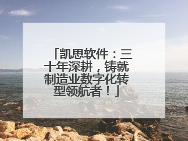 凯思软件：三十年深耕，铸就制造业数字化转型领航者！