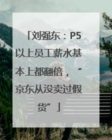 刘强东：P5以上员工薪水基本上都翻倍，“京东从没卖过假货”