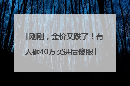 刚刚，金价又跌了！有人砸40万买进后傻眼