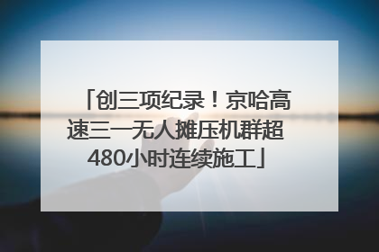 创三项纪录！京哈高速三一无人摊压机群超480小时连续施工