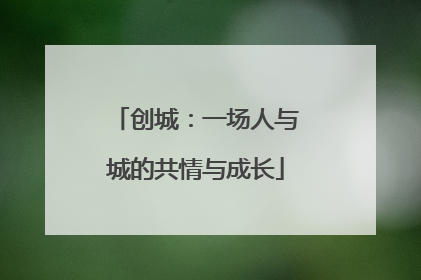 创城：一场人与城的共情与成长