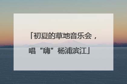 初夏的草地音乐会，唱“嗨”杨浦滨江