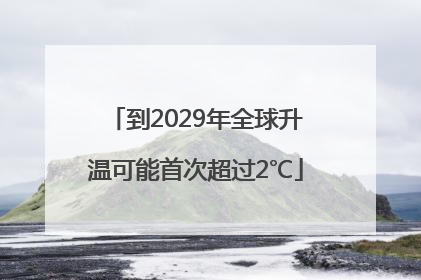 到2029年全球升温可能首次超过2℃