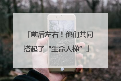 前后左右！他们共同搭起了“生命人梯”