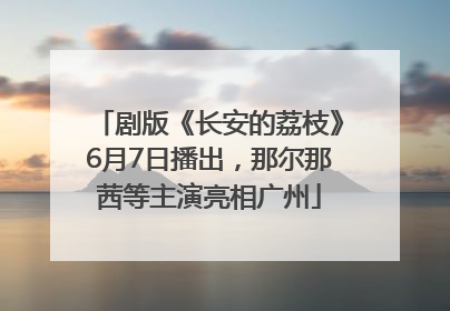 剧版《长安的荔枝》6月7日播出，那尔那茜等主演亮相广州
