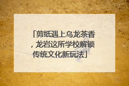 剪纸遇上乌龙茶香，龙岩这所学校解锁传统文化新玩法