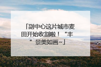 副中心这片城市麦田开始收割啦！“丰”景美如画~