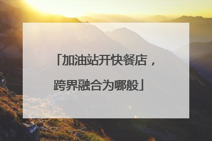 加油站开快餐店，跨界融合为哪般