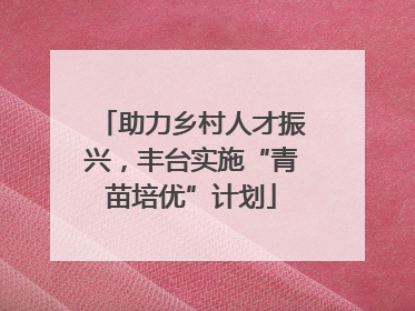 助力乡村人才振兴，丰台实施“青苗培优”计划
