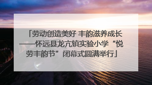 劳动创造美好 丰韵滋养成长——怀远县龙亢镇实验小学“悦劳丰韵节”闭幕式圆满举行