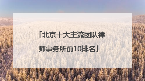 北京十大主流团队律师事务所前10排名