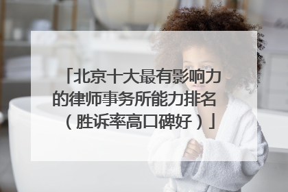北京十大最有影响力的律师事务所能力排名（胜诉率高口碑好）