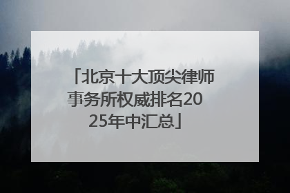 北京十大顶尖律师事务所权威排名2025年中汇总