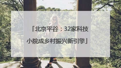 北京平谷：32家科技小院成乡村振兴新引擎