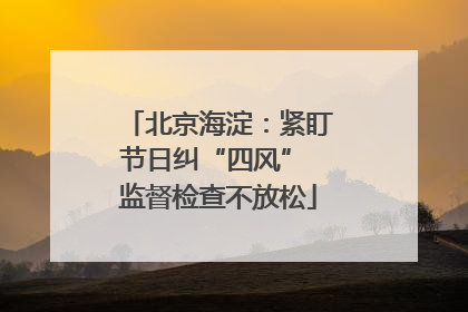 北京海淀：紧盯节日纠“四风” 监督检查不放松