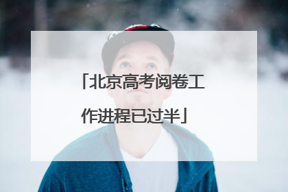 北京高考阅卷工作进程已过半