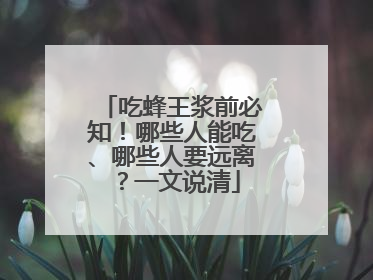 吃蜂王浆前必知！哪些人能吃、哪些人要远离？一文说清