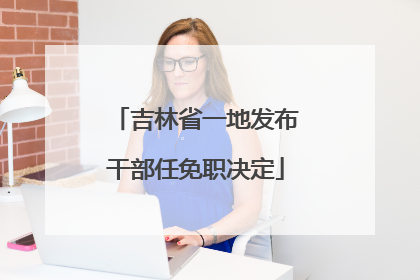 吉林省一地发布干部任免职决定