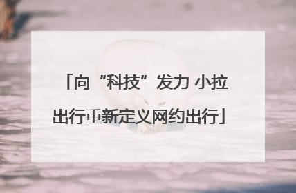 向“科技”发力 小拉出行重新定义网约出行