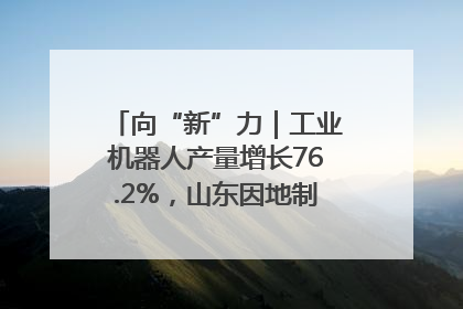 向“新”力｜工业机器人产量增长76.2%，山东因地制宜发展新质生产力