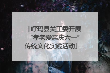 呼玛县关工委开展“孝老爱亲庆六一”传统文化实践活动