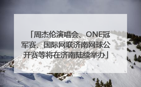 周杰伦演唱会、ONE冠军赛、国际网联济南网球公开赛等将在济南陆续举办