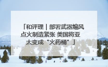 和评理｜部署武器煽风点火制造紧张 美国将亚太变成“火药桶”