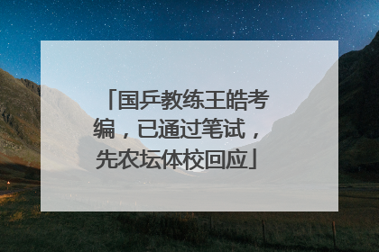 国乒教练王皓考编，已通过笔试，先农坛体校回应