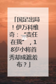 国足出局！伊万科维奇：“责任在我”，18岁小将首秀却成遮羞布？
