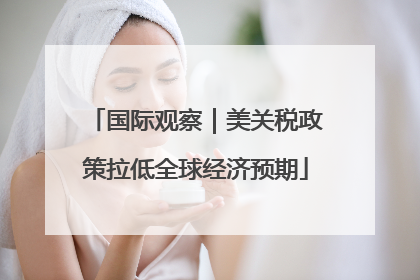 国际观察｜美关税政策拉低全球经济预期