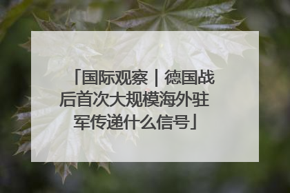 国际观察｜德国战后首次大规模海外驻军传递什么信号