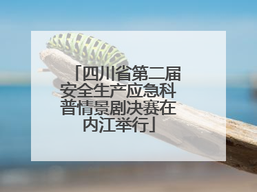 四川省第二届安全生产应急科普情景剧决赛在内江举行