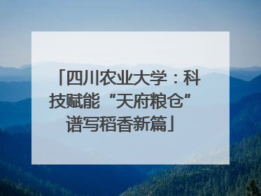 四川农业大学：科技赋能“天府粮仓”谱写稻香新篇