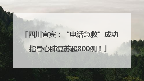 四川宜宾：“电话急救”成功指导心肺复苏超800例！