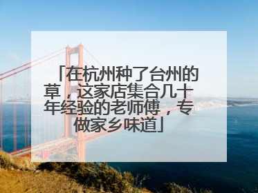 在杭州种了台州的草，这家店集合几十年经验的老师傅，专做家乡味道