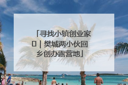 寻找小镇创业家㊳｜樊城两小伙回乡创办露营地