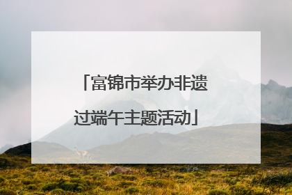 富锦市举办非遗过端午主题活动