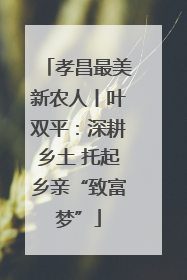 孝昌最美新农人丨叶双平：深耕乡土 托起乡亲“致富梦”